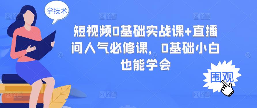 短视频0基础实战课+直播间人气必修课，0基础小白也能学会副业工作-副业资源站-副业项目-创业项目-搞钱项目个人副业工作资源分享