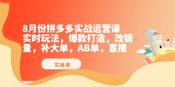 8月份拼多多实战运营课，实时玩法，爆款打造，改销量，补大单，AB单，直播副业工作-副业资源站-副业项目-创业项目-搞钱项目个人副业工作资源分享