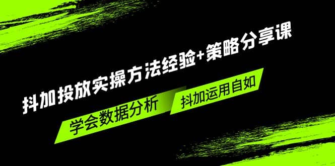 抖加投放实操方法经验+策略分享课，学会数据分析，抖加运用自如副业工作-副业资源站-副业项目-创业项目-搞钱项目个人副业工作资源分享