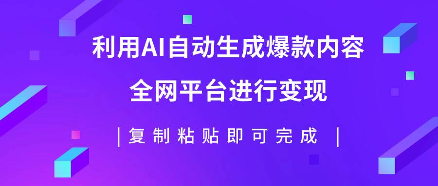 利用AI批量生产出爆款内容，全平台进行变现，复制粘贴日入500+副业工作-副业资源站-副业项目-创业项目-搞钱项目个人副业工作资源分享