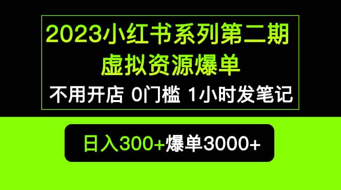 2023小红书系列第二期 虚拟资源私域变现爆单，不用开店简单暴利0门槛发笔记副业工作-副业资源站-副业项目-创业项目-搞钱项目个人副业工作资源分享