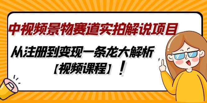 中视频景物赛道实拍解说项目，从注册到变现一条龙大解析【视频课程】副业工作-副业资源站-副业项目-创业项目-搞钱项目个人副业工作资源分享