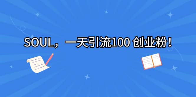 SOUL，一天引流100 创业粉副业工作-副业资源站-副业项目-创业项目-搞钱项目个人副业工作资源分享