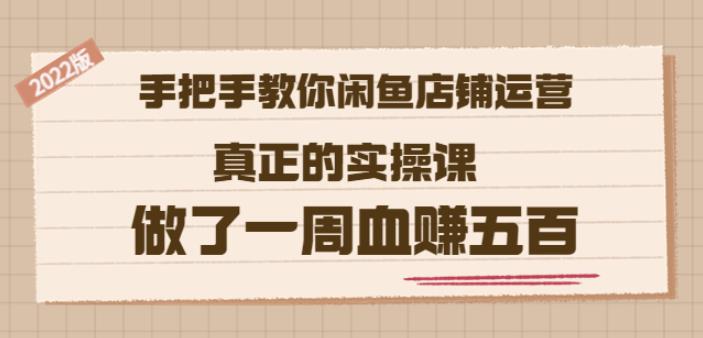 2022版《手把手教你闲鱼店铺运营》真正的实操课做了一周血赚五百(16节课)副业工作-副业资源站-副业项目-创业项目-搞钱项目个人副业工作资源分享