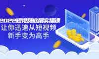2022短视频底层实操课:让你迅速从短视频新手变为高手(价值7980元)副业工作-副业资源站-副业项目-创业项目-搞钱项目个人副业工作资源分享