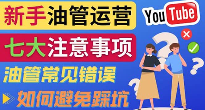 YouTube运营中新手必须注意的7大事项：如何成功运营一个Youtube频道副业工作-副业资源站-副业项目-创业项目-搞钱项目个人副业工作资源分享