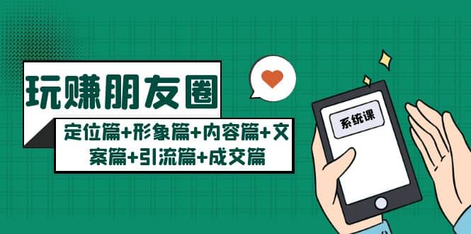 玩赚朋友圈系统课：定位篇+形象篇+内容篇+文案篇+引流篇+成交篇副业工作-副业资源站-副业项目-创业项目-搞钱项目个人副业工作资源分享