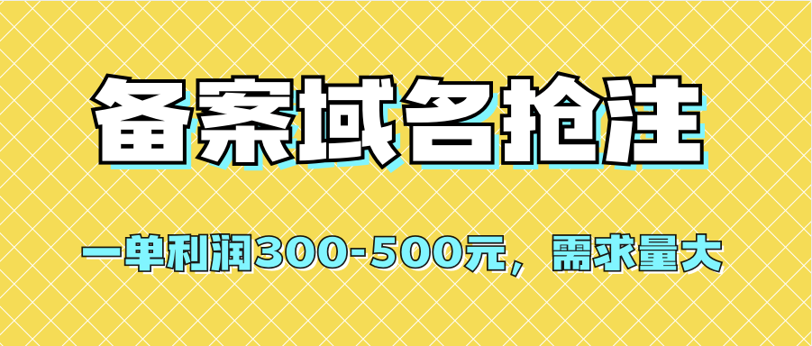 【全网首发】备案域名抢注，一单利润300-500元，需求量大副业工作-副业资源站-副业项目-创业项目-搞钱项目个人副业工作资源分享