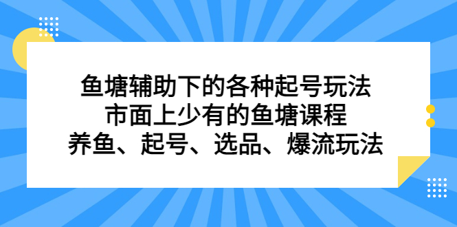 鱼塘辅助下的各种起号玩法，市面上少有的鱼塘课程，养鱼、起号、选品、爆流玩法副业工作-副业资源站-副业项目-创业项目-搞钱项目个人副业工作资源分享