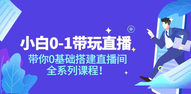 小白0-1带玩玩直播：带你0基础搭建直播间，全系列课程副业工作-副业资源站-副业项目-创业项目-搞钱项目个人副业工作资源分享