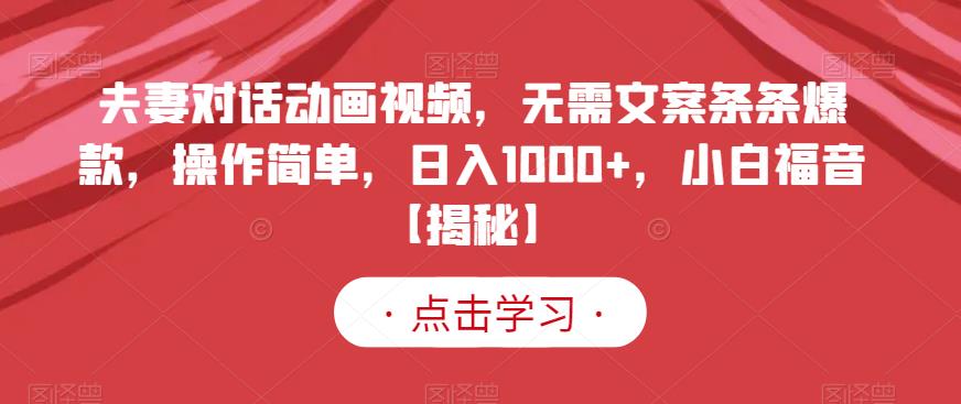 夫妻对话动画视频，无需文案条条爆款，操作简单，日入1000+，小白福音【揭秘】副业工作-副业资源站-副业项目-创业项目-搞钱项目个人副业工作资源分享