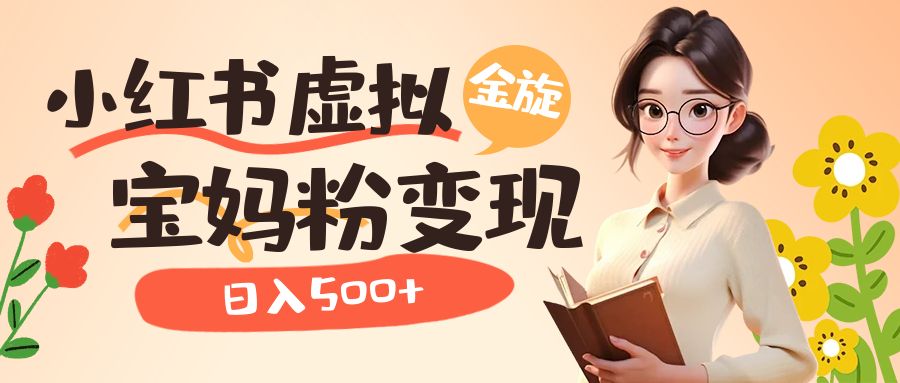 小红书虚拟资源变现升级玩法，宝妈粉多种变现方式，日入500+副业工作-副业资源站-副业项目-创业项目-搞钱项目个人副业工作资源分享