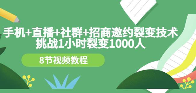 手机+直播+社群+招商邀约裂变技术：挑战1小时裂变1000人（8节视频教程）副业工作-副业资源站-副业项目-创业项目-搞钱项目个人副业工作资源分享