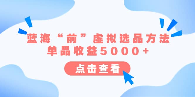 某公众号付费文章《蓝海“前”虚拟选品方法：单品收益5000+》副业工作-副业资源站-副业项目-创业项目-搞钱项目个人副业工作资源分享