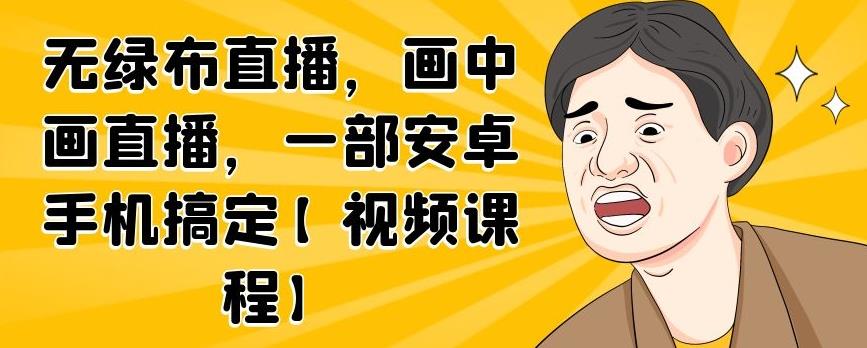 无绿布直播，画中画直播，一部安卓手机搞定【视频课程】副业工作-副业资源站-副业项目-创业项目-搞钱项目个人副业工作资源分享
