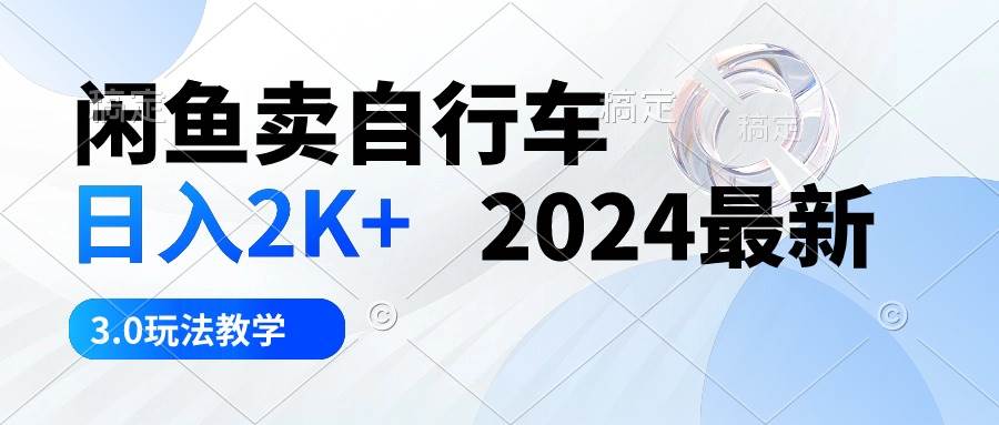 闲鱼卖自行车 日入2K+ 2024最新 3.0玩法教学副业工作-副业资源站-副业项目-创业项目-搞钱项目个人副业工作资源分享