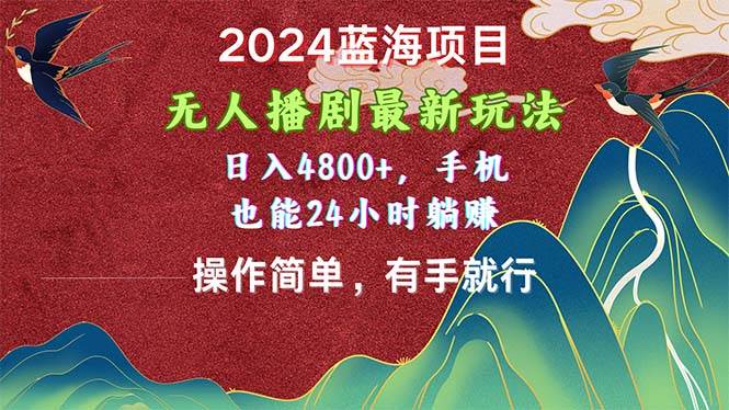2024蓝海项目，无人播剧最新玩法，日入4800+，手机也能操作简单有手就行副业工作-副业资源站-副业项目-创业项目-搞钱项目个人副业工作资源分享
