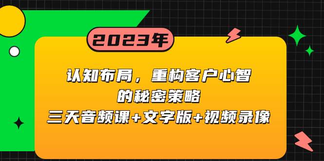 认知布局，重构客户心智的秘密策略三天音频课+文字版+视频录像副业工作-副业资源站-副业项目-创业项目-搞钱项目个人副业工作资源分享