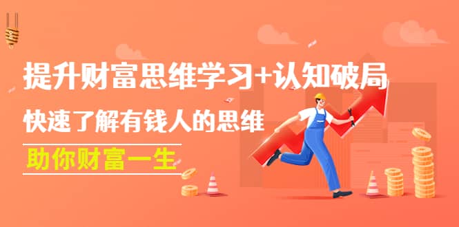 提升财富思维学习+认知破局：快速了解有钱人的思维，助你财富一生副业工作-副业资源站-副业项目-创业项目-搞钱项目个人副业工作资源分享
