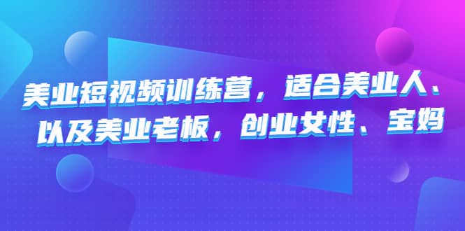 美业短视频训练营，适合美业人、以及美业老板，创业女性、宝妈副业工作-副业资源站-副业项目-创业项目-搞钱项目个人副业工作资源分享