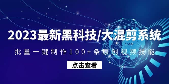 2023最新黑科技/大混剪系统：批量一键制作100+条原创视频技能副业工作-副业资源站-副业项目-创业项目-搞钱项目个人副业工作资源分享