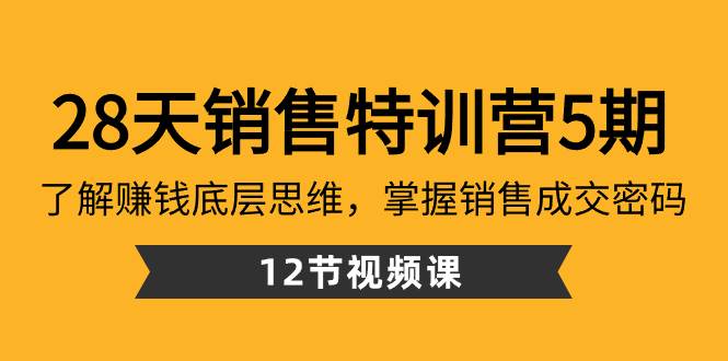 28天·销售特训营5期：了解赚钱底层思维，掌握销售成交密码（12节课）副业工作-副业资源站-副业项目-创业项目-搞钱项目个人副业工作资源分享