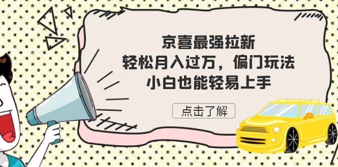 京喜最强拉新，轻松月入过万，偏门玩法，小白也能轻易上手副业工作-副业资源站-副业项目-创业项目-搞钱项目个人副业工作资源分享