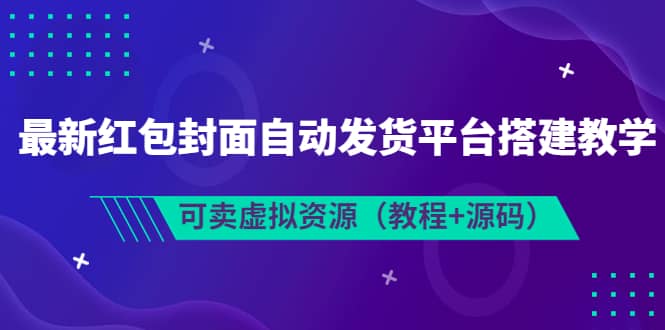 最新红包封面自动发货平台搭建教学，可卖虚拟资源（教程+源码）副业工作-副业资源站-副业项目-创业项目-搞钱项目个人副业工作资源分享