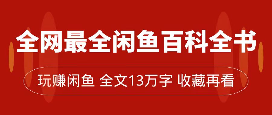 全网最全闲鱼百科全书，全文13万字左右，带你玩赚闲鱼卖货，从0到月入过万副业工作-副业资源站-副业项目-创业项目-搞钱项目个人副业工作资源分享