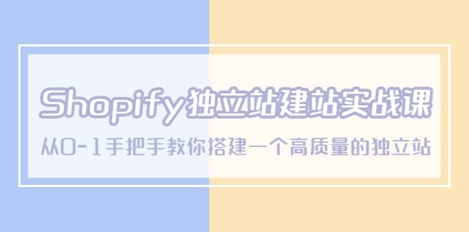 Shopify独立站/建站实战课，从0-1手把手教你搭建一个高质量的独立站副业工作-副业资源站-副业项目-创业项目-搞钱项目个人副业工作资源分享