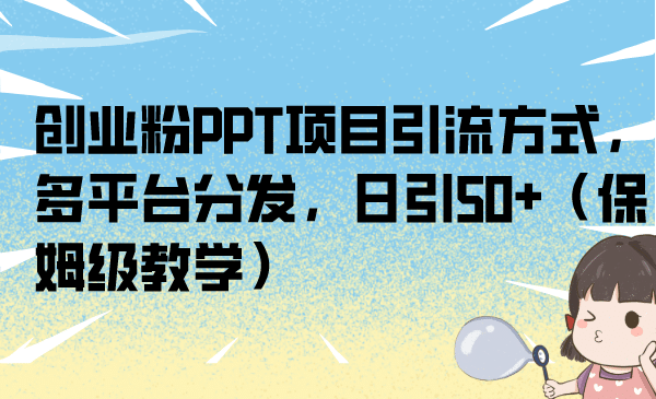 创业粉PPT项目引流方式，多平台分发，日引50+（保姆级教学）副业工作-副业资源站-副业项目-创业项目-搞钱项目个人副业工作资源分享