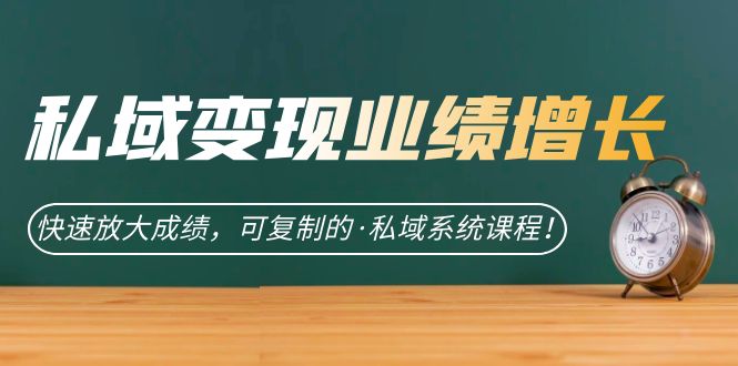 私域·变现业绩增长：快速放大成绩，可复制的·私域系统课程副业工作-副业资源站-副业项目-创业项目-搞钱项目个人副业工作资源分享