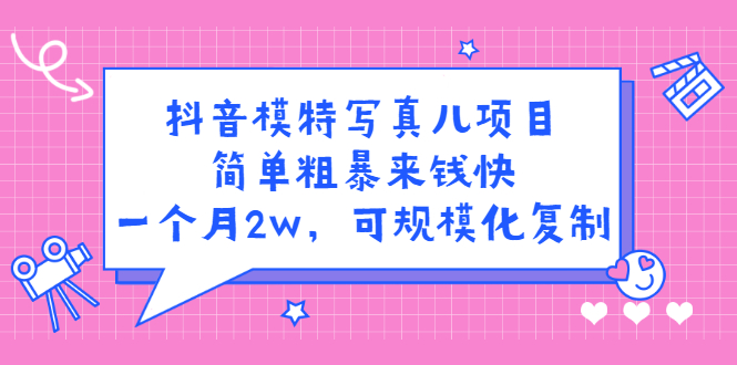 抖音模特写真儿项目，简单粗暴来钱快，一个月2w，可规模化复制（附全套资料）副业工作-副业资源站-副业项目-创业项目-搞钱项目个人副业工作资源分享
