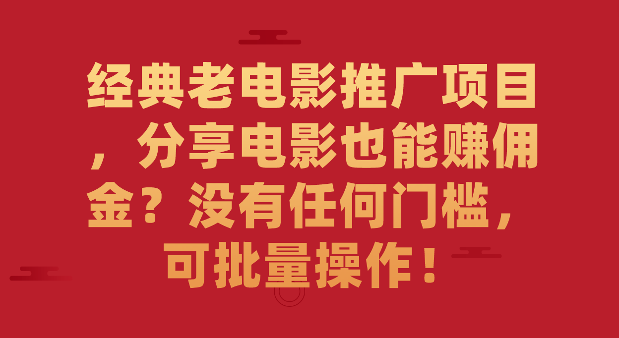 经典老电影推广项目，分享电影也能赚佣金？没有任何门槛，可批量操作！副业工作-副业资源站-副业项目-创业项目-搞钱项目个人副业工作资源分享