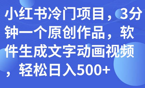 小红书冷门项目，3分钟一个原创作品，软件生成文字动画视频，轻松日入500+副业工作-副业资源站-副业项目-创业项目-搞钱项目个人副业工作资源分享
