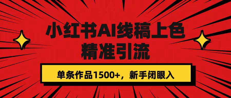 小红书AI线稿上色，精准引流，单条作品变现1500+，新手闭眼入副业工作-副业资源站-副业项目-创业项目-搞钱项目个人副业工作资源分享