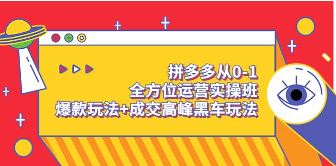 拼多多从0-1全方位运营实操班：爆款玩法+成交高峰黑车玩法（价值1280）副业工作-副业资源站-副业项目-创业项目-搞钱项目个人副业工作资源分享