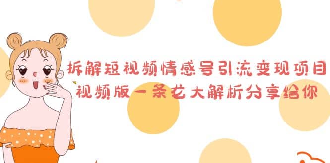 拆解短视频情感号引流变现项目，视频版一条龙大解析分享给你副业工作-副业资源站-副业项目-创业项目-搞钱项目个人副业工作资源分享