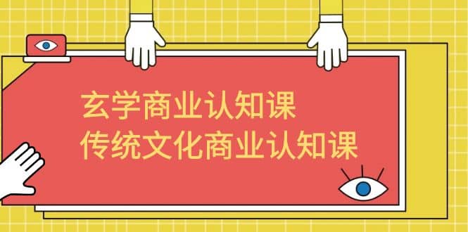 玄学 商业认知课，传统文化商业认知课（43节课）副业工作-副业资源站-副业项目-创业项目-搞钱项目个人副业工作资源分享