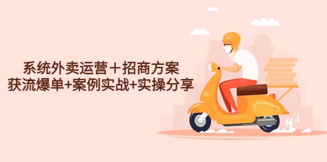 系统外卖运营＋招商方案，获流爆单+案例实战+实操分享副业工作-副业资源站-副业项目-创业项目-搞钱项目个人副业工作资源分享