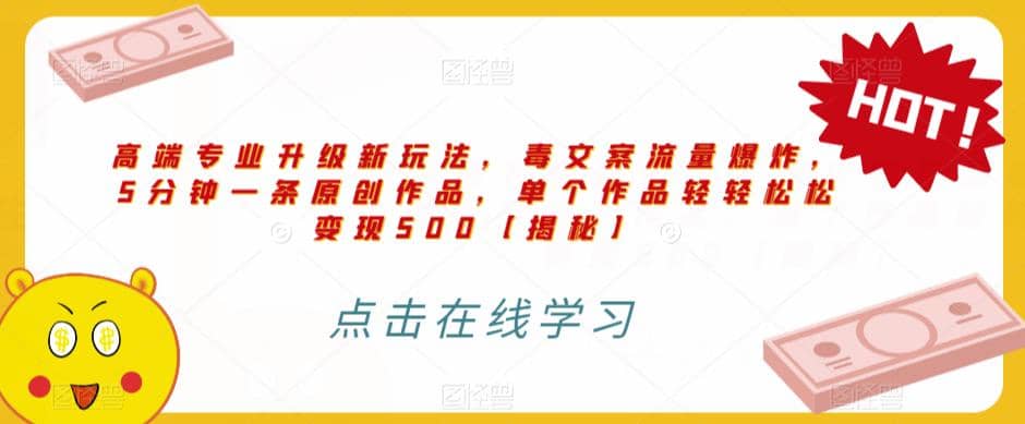 高端专业升级新玩法，毒文案流量爆炸，5分钟一条原创作品，单个作品轻轻松松变现500【揭秘】副业工作-副业资源站-副业项目-创业项目-搞钱项目个人副业工作资源分享