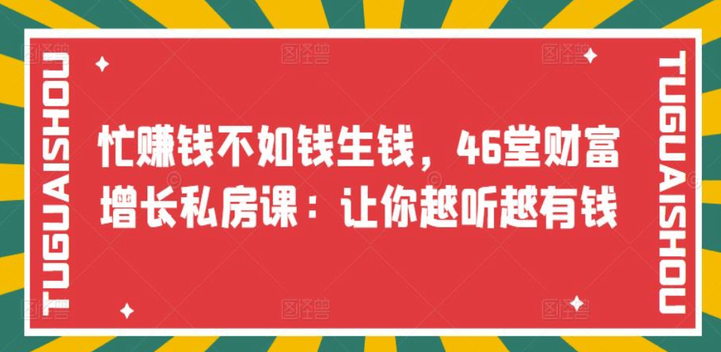 忙赚钱不如钱生钱，46堂财富增长私房课：让你越听越有钱副业工作-副业资源站-副业项目-创业项目-搞钱项目个人副业工作资源分享
