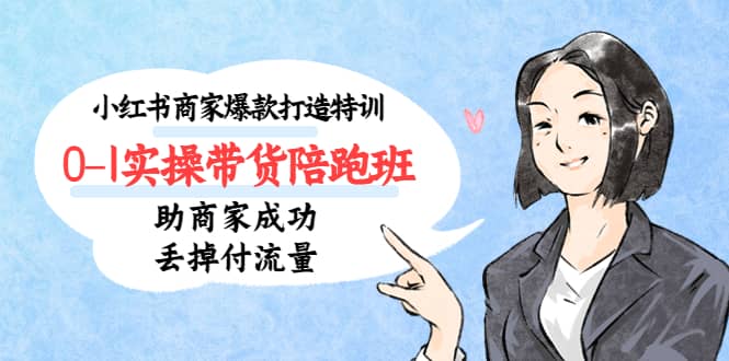小红书商家爆款打造特训（14期）0-1实操带货陪跑班，助商家成功丢掉付流量副业工作-副业资源站-副业项目-创业项目-搞钱项目个人副业工作资源分享