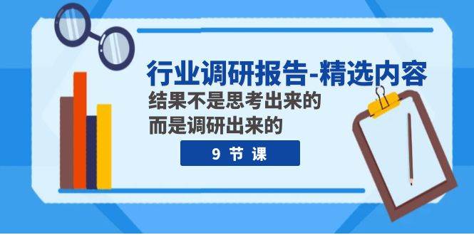 行业调研报告-精选内容：结果不是思考出来的 而是调研出来的（9节课）副业工作-副业资源站-副业项目-创业项目-搞钱项目个人副业工作资源分享