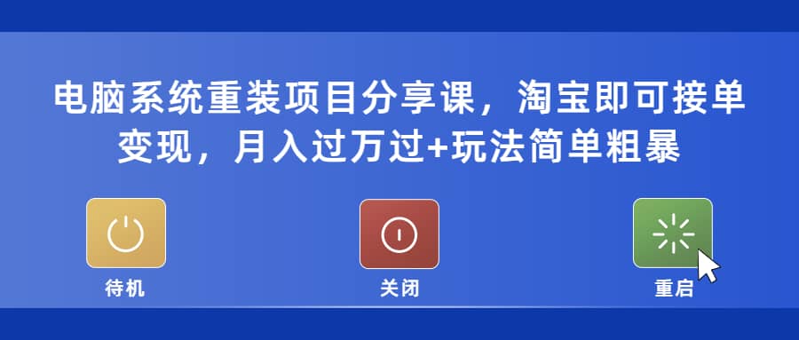 电脑系统重装项目分享课，淘宝即可接单变现副业工作-副业资源站-副业项目-创业项目-搞钱项目个人副业工作资源分享