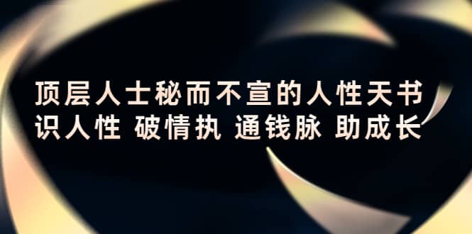 顶层人士秘而不宣的人性天书，识人性 破情执 通钱脉 助成长副业工作-副业资源站-副业项目-创业项目-搞钱项目个人副业工作资源分享