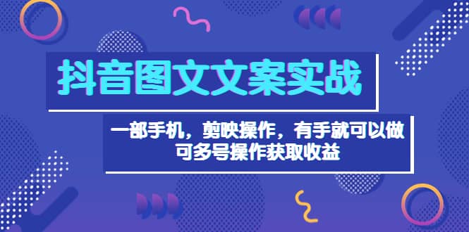 抖音图文毒文案实战：一部手机 剪映操作 有手就能做，单号日入几十 可多号副业工作-副业资源站-副业项目-创业项目-搞钱项目个人副业工作资源分享