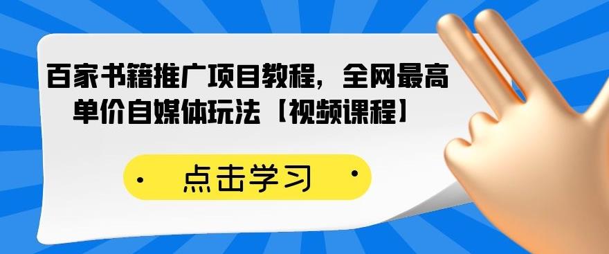百家书籍推广项目教程，全网最高单价自媒体玩法【视频课程】副业工作-副业资源站-副业项目-创业项目-搞钱项目个人副业工作资源分享