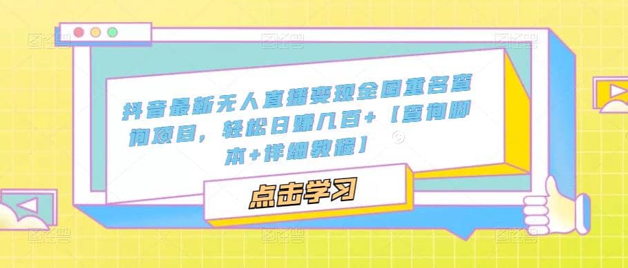 抖音最新无人直播变现全国重名查询项目 日赚几百+【查询脚本+详细教程】副业工作-副业资源站-副业项目-创业项目-搞钱项目个人副业工作资源分享