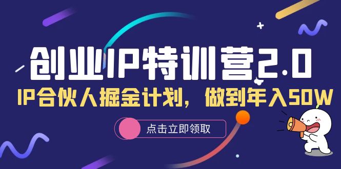 创业IP特训营2.0，IP合伙人掘金计划，做到年入50W副业工作-副业资源站-副业项目-创业项目-搞钱项目个人副业工作资源分享
